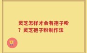 灵芝怎样才会有孢子粉？灵芝孢子粉制作法