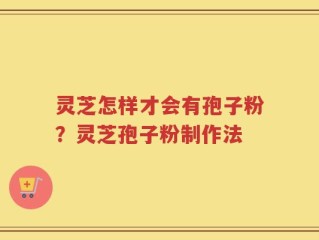 灵芝怎样才会有孢子粉？灵芝孢子粉制作法