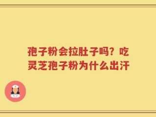 孢子粉会拉肚子吗？吃灵芝孢子粉为什么出汗