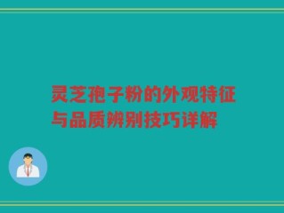 灵芝孢子粉的外观特征与品质辨别技巧详解