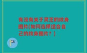 有没有关于灵芝的纹身图片(如何选择适合自己的纹身图片？)