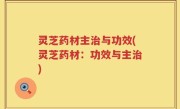 灵芝药材主治与功效(灵芝药材：功效与主治)