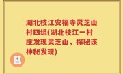 湖北枝江安福寺灵芝山村四组(湖北枝江一村庄发现灵芝山，探秘该神秘发现)