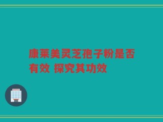 康莱美灵芝孢子粉是否有效 探究其功效