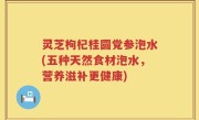 灵芝枸杞桂圆党参泡水(五种天然食材泡水，营养滋补更健康)