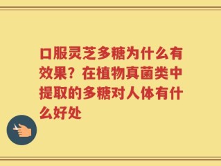 口服灵芝多糖为什么有效果？在植物真菌类中提取的多糖对人体有什么好处