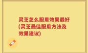 灵芝怎么服用效果最好(灵芝最佳服用方法及效果建议)