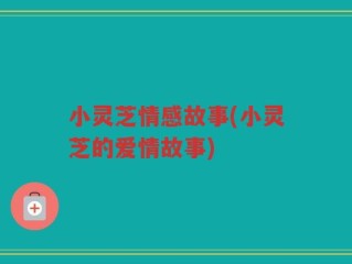 小灵芝情感故事(小灵芝的爱情故事)