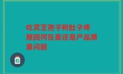吃灵芝孢子粉肚子疼 原因何在是还是产品质量问题