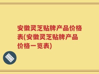 安徽灵芝贴牌产品价格表(安徽灵芝贴牌产品价格一览表)
