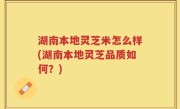湖南本地灵芝米怎么样(湖南本地灵芝品质如何？)