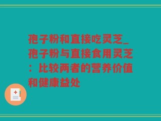 孢子粉和直接吃灵芝_孢子粉与直接食用灵芝：比较两者的营养价值和健康益处