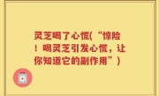 灵芝喝了心慌(“惊险！喝灵芝引发心慌，让你知道它的副作用”)