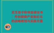 灵芝孢子粉项目建议书：开创健康产业新纪元的战略规划与实施方案