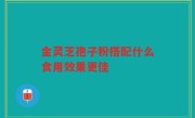 金灵芝孢子粉搭配什么食用效果更佳