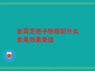 金灵芝孢子粉搭配什么食用效果更佳