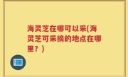 海灵芝在哪可以采(海灵芝可采摘的地点在哪里？)