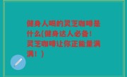 健身人喝的灵芝咖啡是什么(健身达人必备！灵芝咖啡让你正能量满满！)