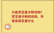六色灵芝孢子粉功效？灵芝孢子粉的功效、作用及禁忌是什么
