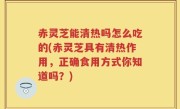 赤灵芝能清热吗怎么吃的(赤灵芝具有清热作用，正确食用方式你知道吗？)