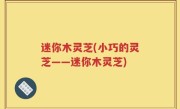 迷你木灵芝(小巧的灵芝——迷你木灵芝)