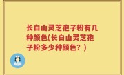 长白山灵芝孢子粉有几种颜色(长白山灵芝孢子粉多少种颜色？)
