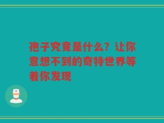 孢子究竟是什么？让你意想不到的奇特世界等着你发现