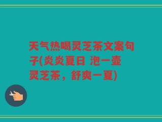 天气热喝灵芝茶文案句子(炎炎夏日 泡一壶灵芝茶，舒爽一夏)
