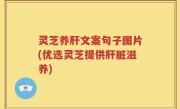 灵芝养肝文案句子图片(优选灵芝提供肝脏滋养)