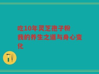 吃10年灵芝孢子粉 我的养生之道与身心变化
