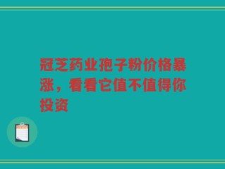 冠芝药业孢子粉价格暴涨，看看它值不值得你投资