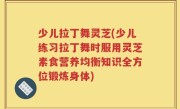 少儿拉丁舞灵芝(少儿练习拉丁舞时服用灵芝素食营养均衡知识全方位锻炼身体)