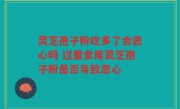 灵芝孢子粉吃多了会恶心吗 过量食用灵芝孢子粉是否导致恶心