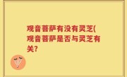 观音菩萨有没有灵芝(观音菩萨是否与灵芝有关？