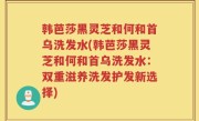 韩芭莎黑灵芝和何和首乌洗发水(韩芭莎黑灵芝和何和首乌洗发水：双重滋养洗发护发新选择)
