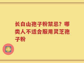 长白山孢子粉禁忌？哪类人不适合服用灵芝孢子粉