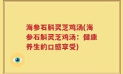 海参石斛灵芝鸡汤(海参石斛灵芝鸡汤：健康养生的口感享受)