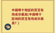 中国哪个地区的灵芝有效成分最高(中国哪个区域的灵芝有效成分最高？)