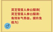 灵芝雪莲人参口服液(灵芝雪莲人参口服液:有效补气养血,提升免疫力)