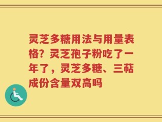 灵芝多糖用法与用量表格？灵芝孢子粉吃了一年了，灵芝多糖、三萜成份含量双高吗