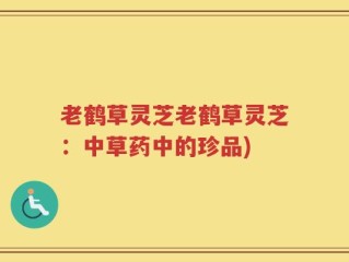 老鹤草灵芝老鹤草灵芝：中草药中的珍品)