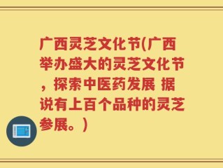 广西灵芝文化节(广西举办盛大的灵芝文化节，探索中医药发展 据说有上百个品种的灵芝参展。)