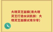 大理灵芝面膜(用大理灵芝打造水润肌肤：大理灵芝面膜试用分享)