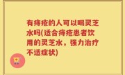有痔疮的人可以喝灵芝水吗(适合痔疮患者饮用的灵芝水，强力治疗不适症状)