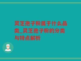灵芝孢子粉属于什么品类_灵芝孢子粉的分类与特点解析