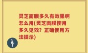 灵芝面膜多久有效果啊怎么用(灵芝面膜使用多久见效？正确使用方法提示)