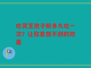 吃灵芝孢子粉多久吃一次？让你意想不到的效果