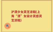 沪漂少女灵芝凉鞋(上海“漂”女设计灵感灵芝凉鞋)