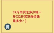 32斤肉灵芝多少钱一斤(32斤灵芝肉价钱是多少？)
