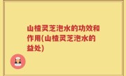 山楂灵芝泡水的功效和作用(山楂灵芝泡水的益处)